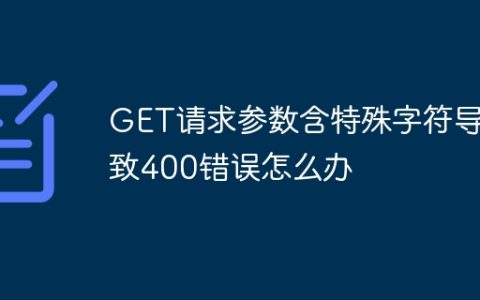 GET请求参数含特殊字符导致400错误怎么办