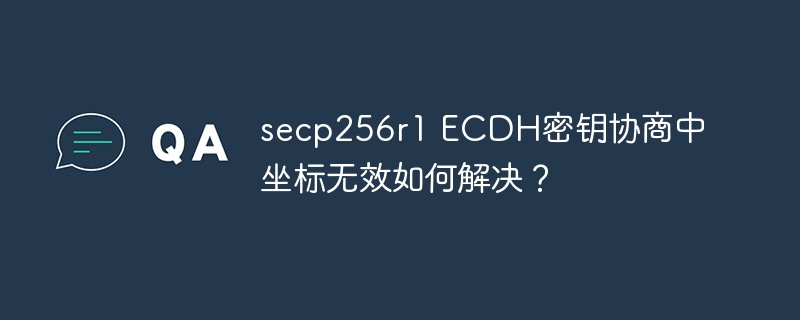 secp256r1 ecdh密钥协商中坐标无效如何解决?