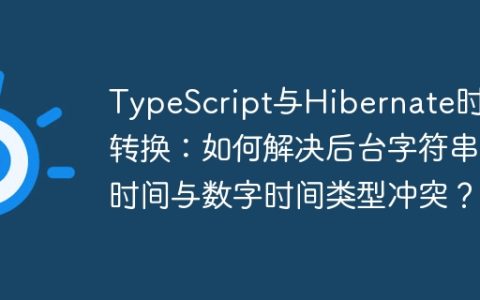 TypeScript与Hibernate时间转换：如何解决后台字符串时间与数字时间类型冲突？