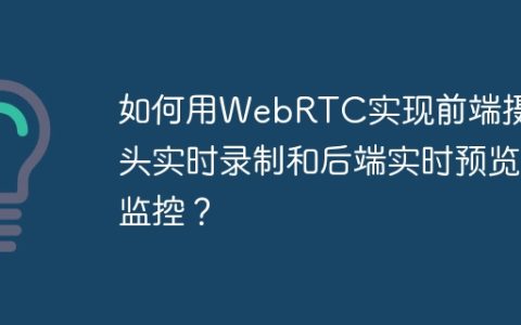 如何用WebRTC实现前端摄像头实时录制和后端实时预览监控？