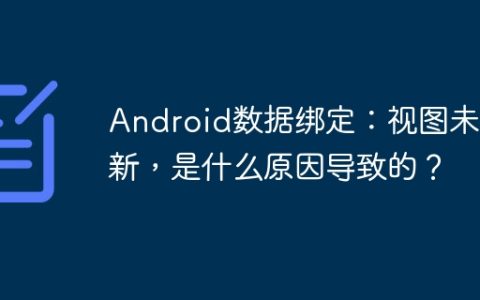 Android数据绑定：视图未更新，是什么原因导致的？