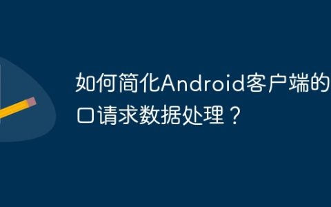 如何简化Android客户端的接口请求数据处理？