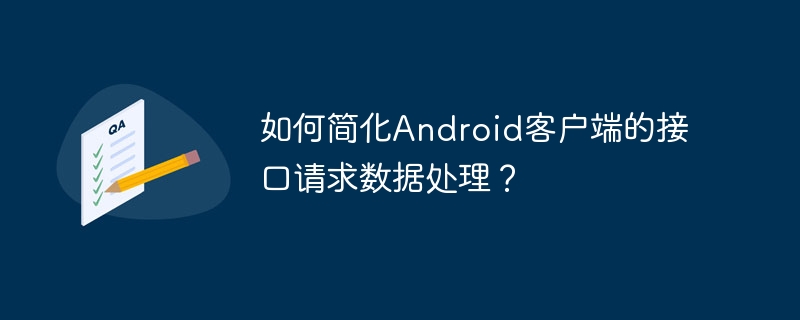如何简化android客户端的接口请求数据处理?