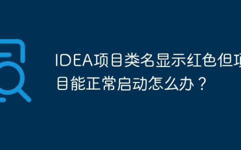 IDEA项目类名显示红色但项目能正常启动怎么办？