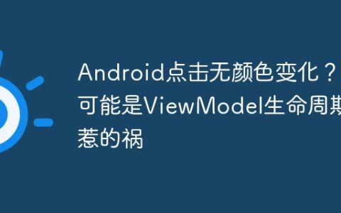 Android点击无颜色变化？可能是ViewModel生命周期惹的祸