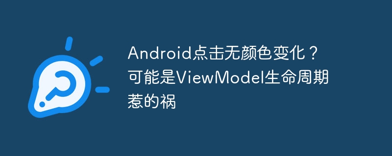 android点击无颜色变化?可能是viewmodel生命周期惹的祸