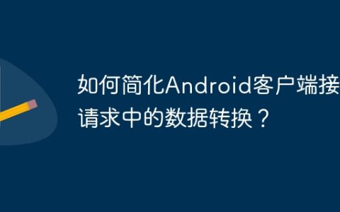 如何简化Android客户端接口请求中的数据转换？