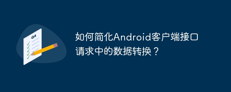 如何简化android客户端接口请求中的数据转换?
