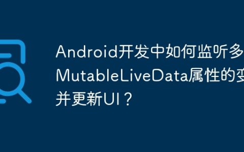 Android开发中如何监听多个MutableLiveData属性的变化并更新UI？