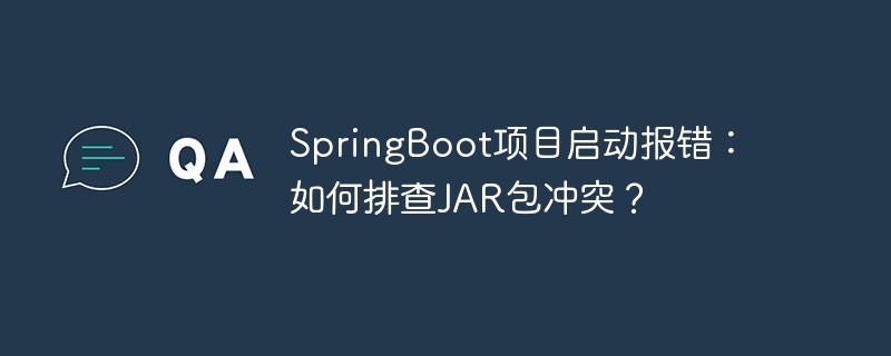 springboot项目启动报错:如何排查jar包冲突?