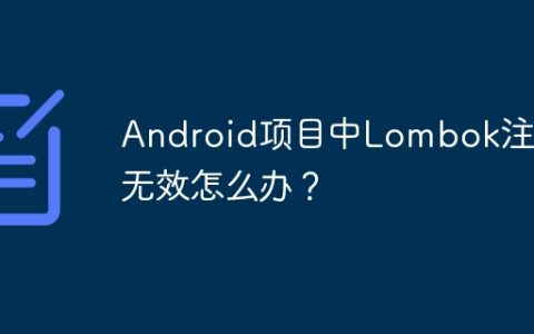 Android项目中Lombok注解无效怎么办？