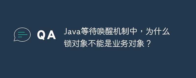 java等待唤醒机制中,为什么锁对象不能是业务对象?