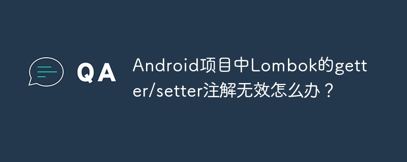 android项目中lombok的getter/setter注解无效怎么办？