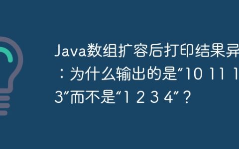 Java数组扩容后打印结果异常：为什么输出的是“10 11 12 13”而不是“1 2 3 4”？