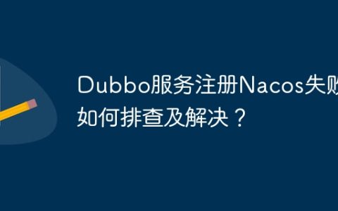 Dubbo服务注册Nacos失败，如何排查及解决？