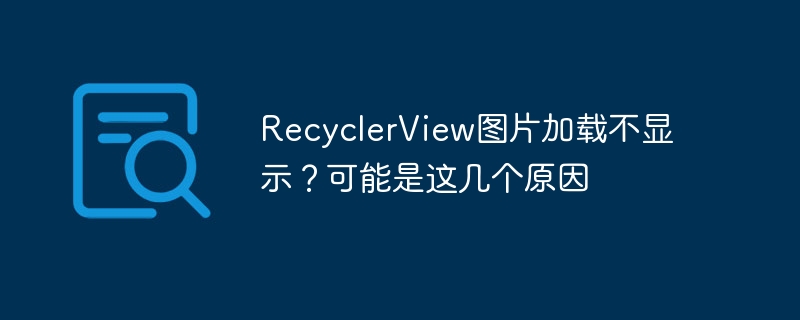 recyclerview图片加载不显示？可能是这几个原因