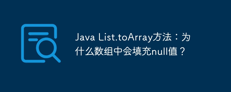 java list.toarray方法：为什么数组中会填充null值？