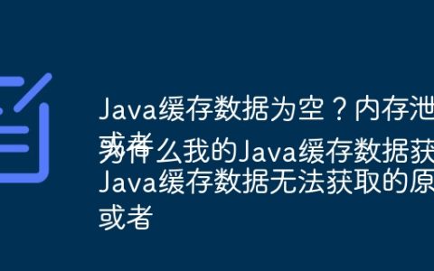 Java缓存数据为空？内存泄漏及解决方案
或者
Java缓存数据无法获取的原因及解决方法
或者
为什么我的Java缓存数据获取不到？