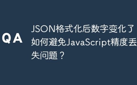 JSON格式化后数字变化了？如何避免JavaScript精度丢失问题？