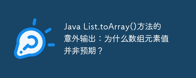 java list.toarray()方法的意外输出:为什么数组元素值并非预期?