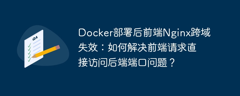 docker部署后前端nginx跨域失效:如何解决前端请求直接访问后端端口问题?