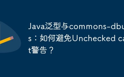 Java泛型与commons-dbutils：如何避免Unchecked cast警告？