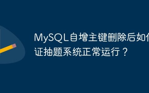 MySQL自增主键删除后如何保证抽题系统正常运行？