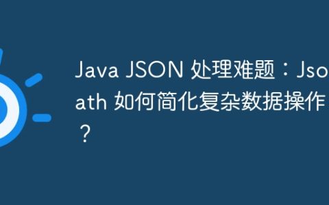 Java JSON 处理难题：JsonPath 如何简化复杂数据操作？