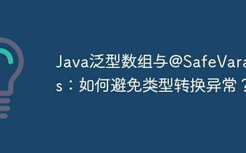 Java泛型数组与@SafeVarargs：如何避免类型转换异常？