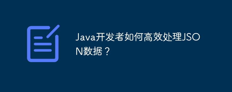 java开发者如何高效处理json数据？