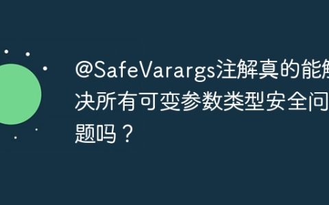 @SafeVarargs注解真的能解决所有可变参数类型安全问题吗？