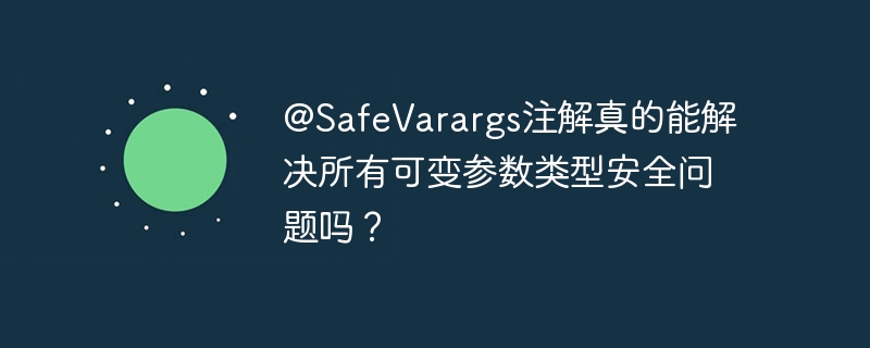 @safevarargs注解真的能解决所有可变参数类型安全问题吗?