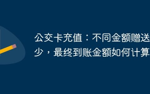 公交卡充值：不同金额赠送多少，最终到账金额如何计算？