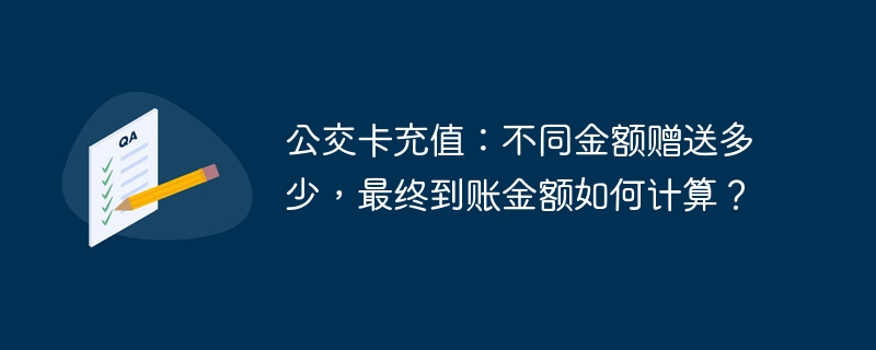 公交卡充值:不同金额赠送多少,最终到账金额如何计算?