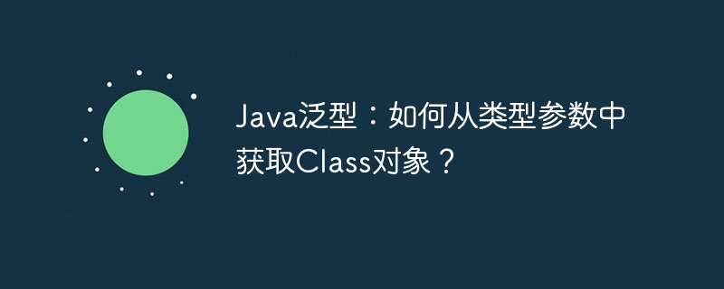 java泛型:如何从类型参数中获取class对象?