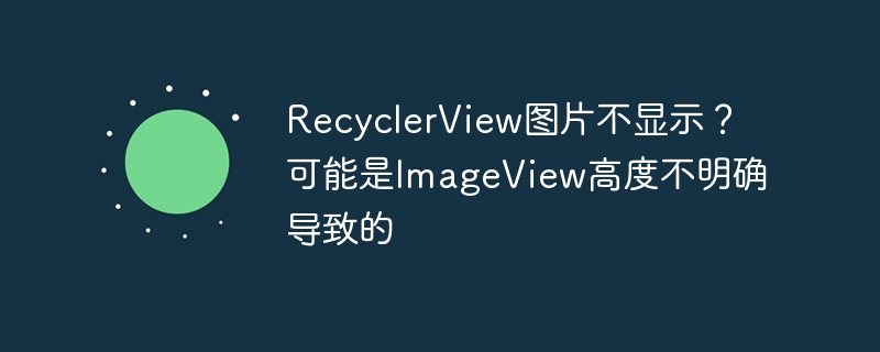 recyclerview图片不显示?可能是imageview高度不明确导致的