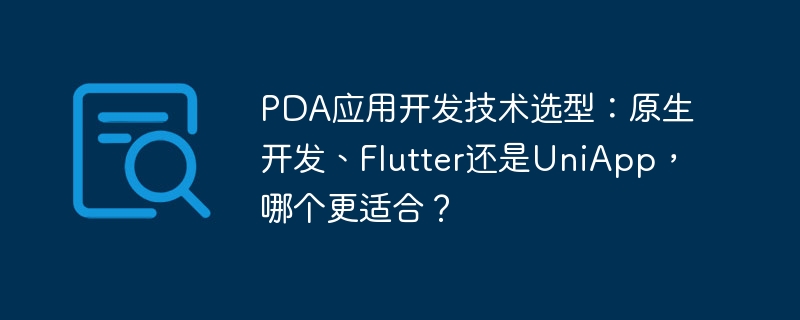 pda应用开发技术选型:原生开发、flutter还是uniapp,哪个更适合?