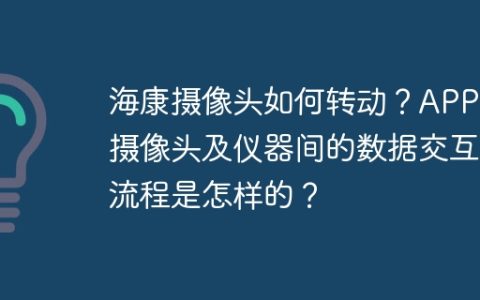 海康摄像头如何转动？APP与摄像头及仪器间的数据交互流程是怎样的？