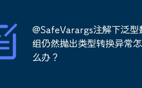 @SafeVarargs注解下泛型数组仍然抛出类型转换异常怎么办？
