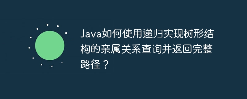 java如何使用递归实现树形结构的亲属关系查询并返回完整路径？