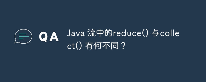 java 流中的reduce() 与collect() 有何不同?