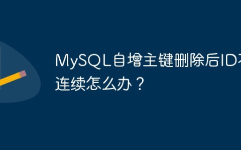 MySQL自增主键删除后ID不连续怎么办？