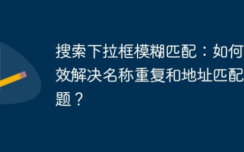 搜索下拉框模糊匹配：如何高效解决名称重复和地址匹配难题？