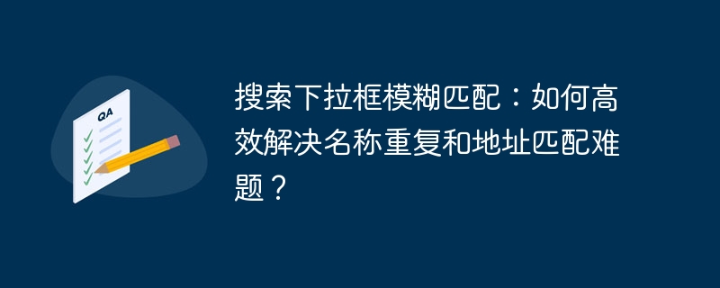 搜索下拉框模糊匹配:如何高效解决名称重复和地址匹配难题?