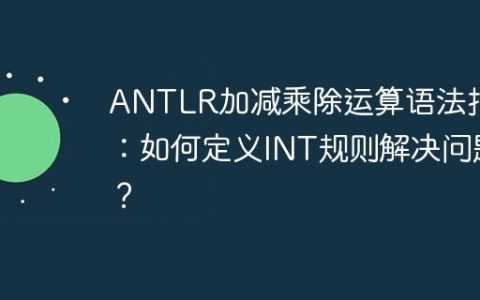 ANTLR加减乘除运算语法报错：如何定义INT规则解决问题？