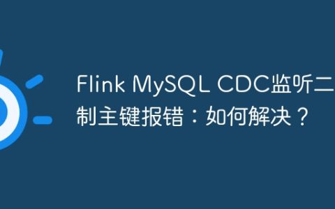 Flink MySQL CDC监听二进制主键报错：如何解决？