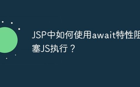 JSP中如何使用await特性阻塞JS执行？