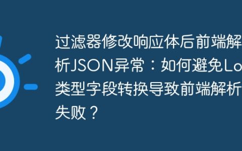 过滤器修改响应体后前端解析JSON异常：如何避免Long类型字段转换导致前端解析失败？