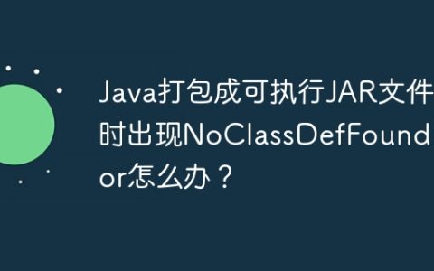 Java打包成可执行JAR文件时出现NoClassDefFoundError怎么办？