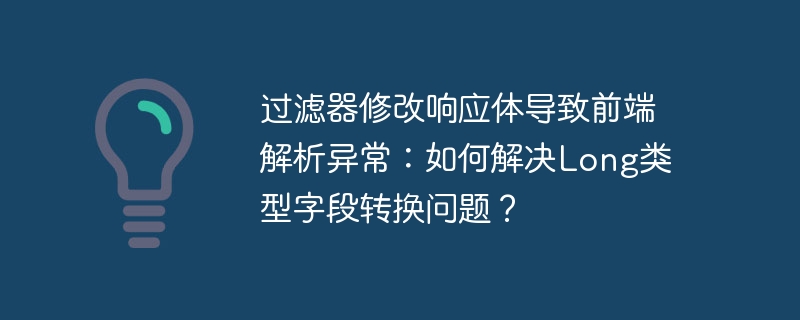过滤器修改响应体导致前端解析异常:如何解决long类型字段转换问题?